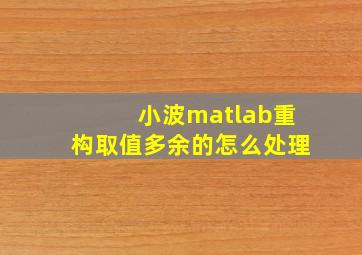 小波matlab重构取值多余的怎么处理