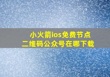 小火箭ios免费节点二维码公众号在哪下载