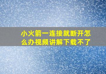 小火箭一连接就断开怎么办视频讲解下载不了