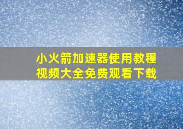 小火箭加速器使用教程视频大全免费观看下载