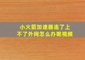 小火箭加速器连了上不了外网怎么办呢视频