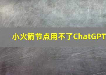 小火箭节点用不了ChatGPT