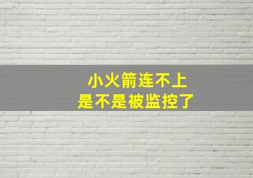 小火箭连不上是不是被监控了