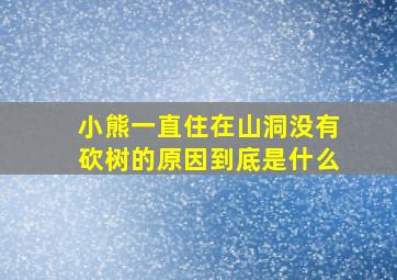 小熊一直住在山洞没有砍树的原因到底是什么