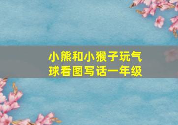 小熊和小猴子玩气球看图写话一年级