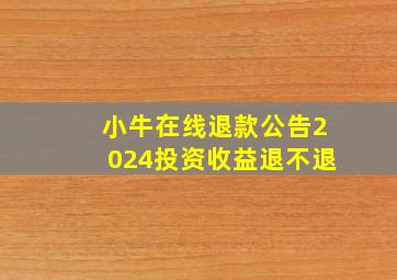 小牛在线退款公告2024投资收益退不退