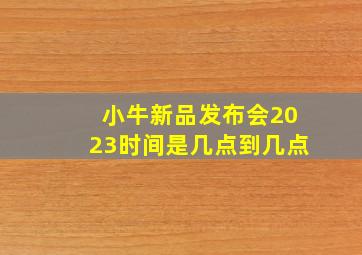 小牛新品发布会2023时间是几点到几点