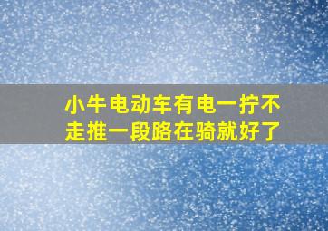 小牛电动车有电一拧不走推一段路在骑就好了