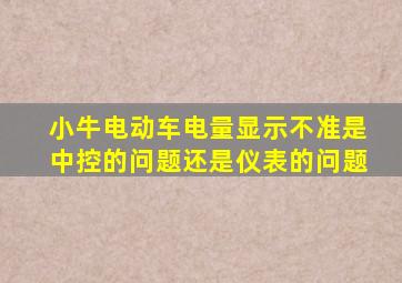 小牛电动车电量显示不准是中控的问题还是仪表的问题