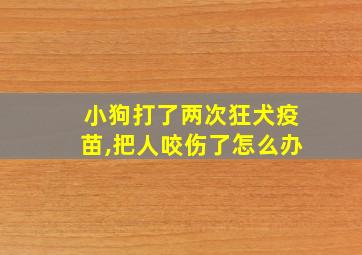 小狗打了两次狂犬疫苗,把人咬伤了怎么办