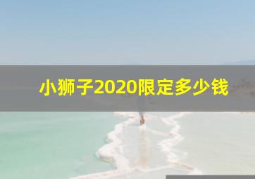 小狮子2020限定多少钱