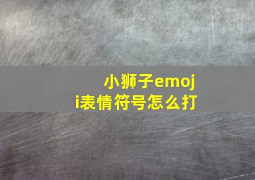 小狮子emoji表情符号怎么打