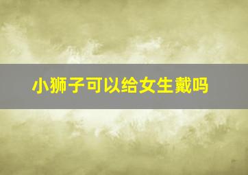 小狮子可以给女生戴吗