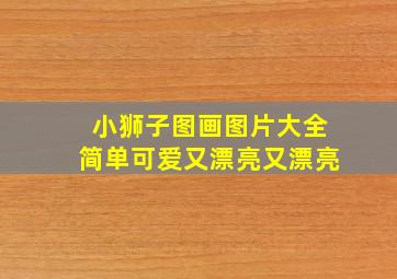 小狮子图画图片大全简单可爱又漂亮又漂亮