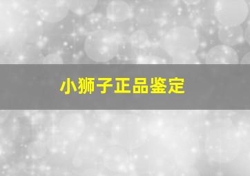 小狮子正品鉴定