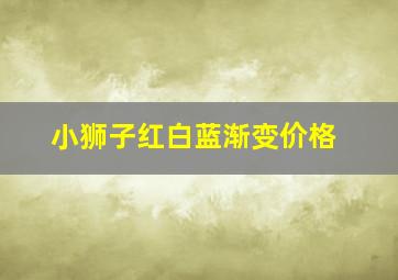 小狮子红白蓝渐变价格