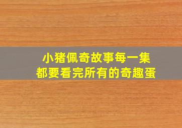 小猪佩奇故事每一集都要看完所有的奇趣蛋