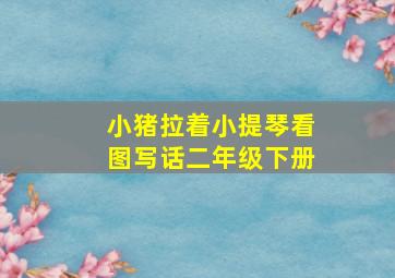 小猪拉着小提琴看图写话二年级下册