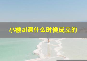 小猴ai课什么时候成立的