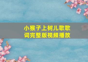 小猴子上树儿歌歌词完整版视频播放