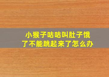 小猴子咕咕叫肚子饿了不能跳起来了怎么办