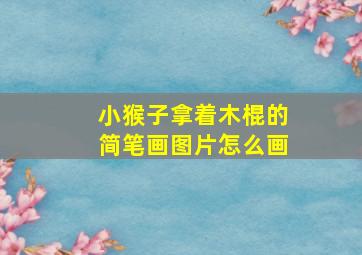 小猴子拿着木棍的简笔画图片怎么画