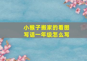 小猴子搬家的看图写话一年级怎么写