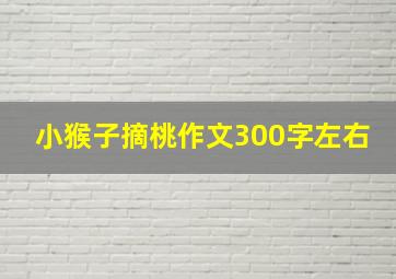 小猴子摘桃作文300字左右