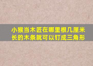 小猴当木匠在哪里根几厘米长的木条就可以钉成三角形