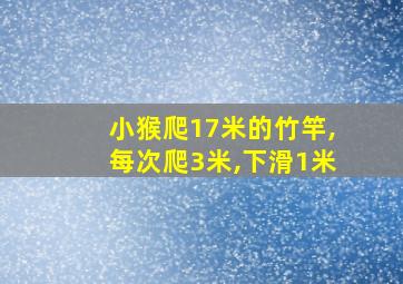 小猴爬17米的竹竿,每次爬3米,下滑1米