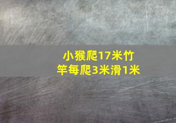 小猴爬17米竹竿每爬3米滑1米