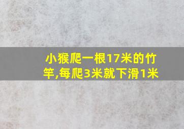 小猴爬一根17米的竹竿,每爬3米就下滑1米