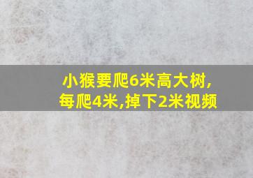 小猴要爬6米高大树,每爬4米,掉下2米视频