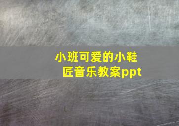 小班可爱的小鞋匠音乐教案ppt