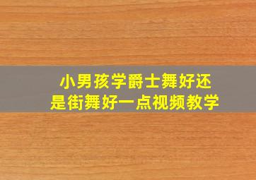 小男孩学爵士舞好还是街舞好一点视频教学