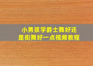 小男孩学爵士舞好还是街舞好一点视频教程