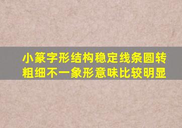 小篆字形结构稳定线条圆转粗细不一象形意味比较明显