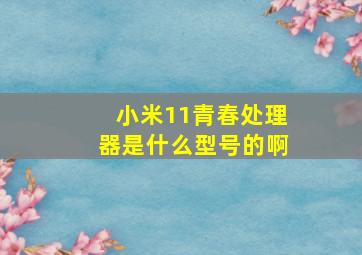 小米11青春处理器是什么型号的啊