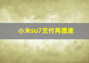 小米su7交付再提速