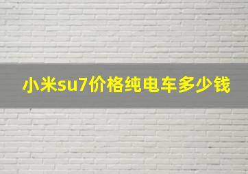 小米su7价格纯电车多少钱