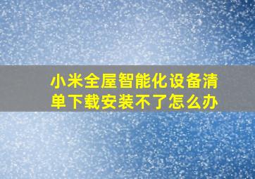 小米全屋智能化设备清单下载安装不了怎么办