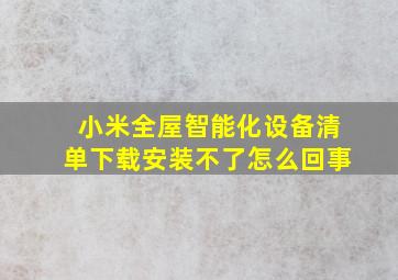 小米全屋智能化设备清单下载安装不了怎么回事