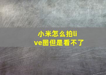 小米怎么拍live图但是看不了