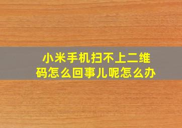 小米手机扫不上二维码怎么回事儿呢怎么办