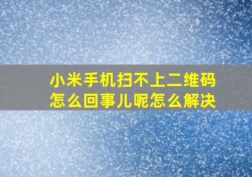 小米手机扫不上二维码怎么回事儿呢怎么解决