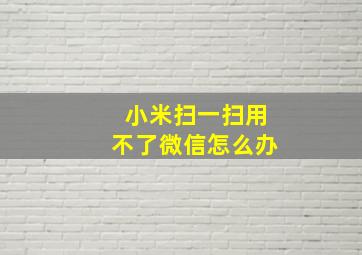 小米扫一扫用不了微信怎么办