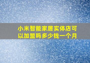 小米智能家居实体店可以加盟吗多少钱一个月