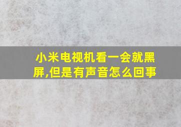 小米电视机看一会就黑屏,但是有声音怎么回事