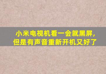 小米电视机看一会就黑屏,但是有声音重新开机又好了