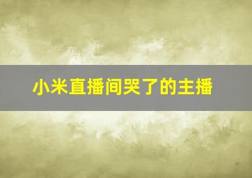 小米直播间哭了的主播